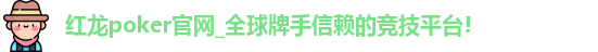 红龙poker官网_全球牌手信赖的竞技平台!